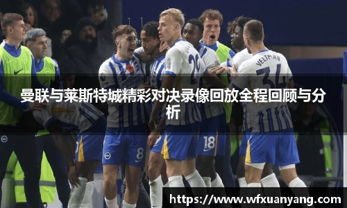 曼联与莱斯特城精彩对决录像回放全程回顾与分析